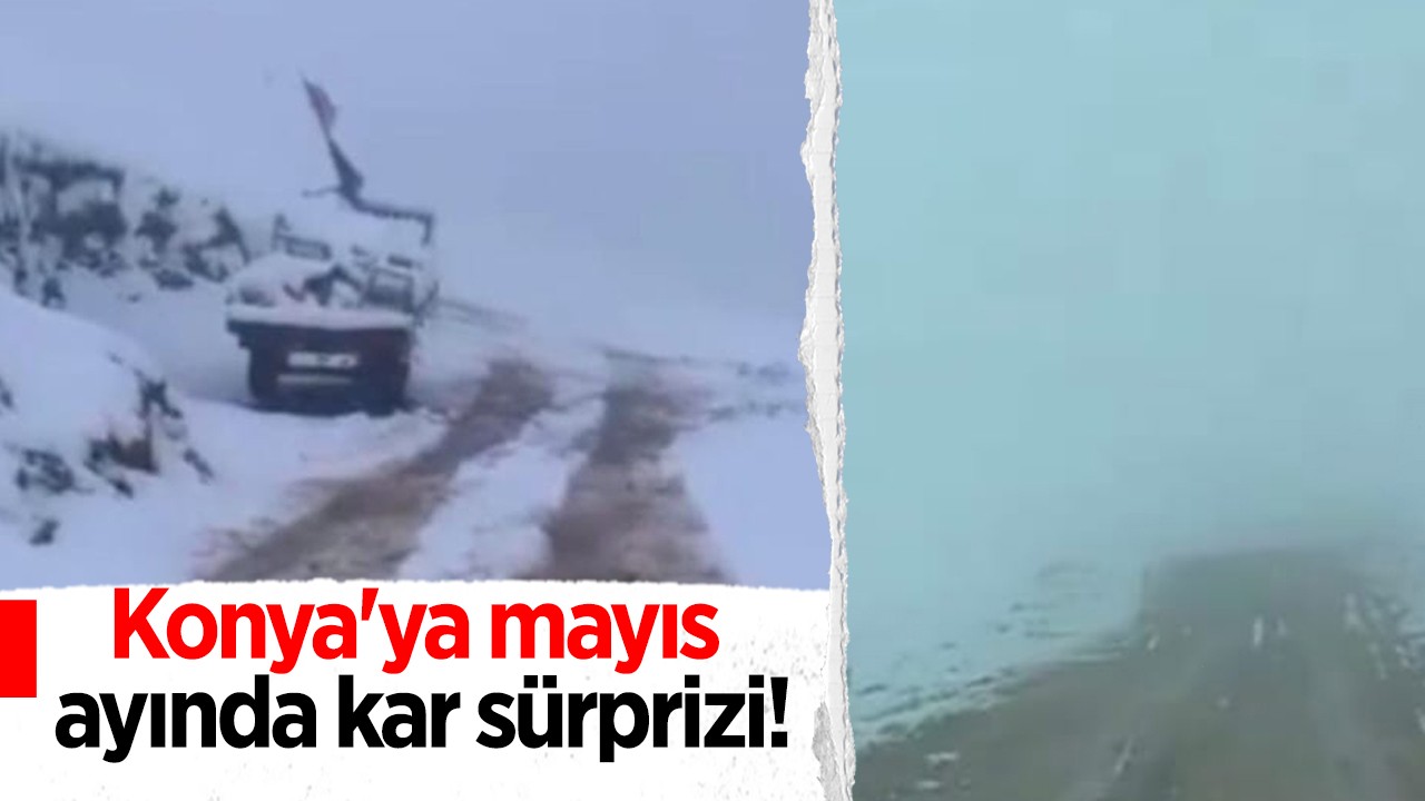 Konya’ya mayıs ayında kar sürprizi!