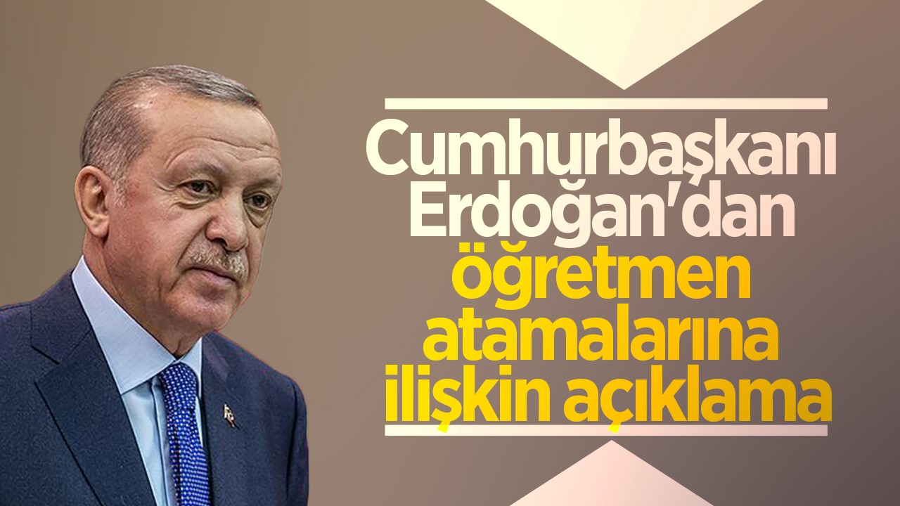 Cumhurbaşkanı Erdoğan'dan öğretmen atamalarına ilişkin açıklama