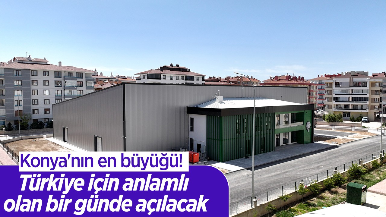 Konya'nın en büyüğü!  Türkiye için anlamlı olan bir günde açılacak