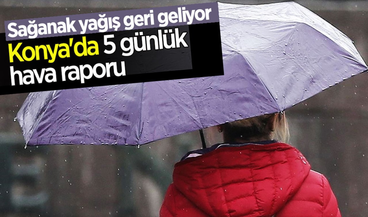 Sağanak yağış geri geliyor! İşte Konya'5 günlük hava raporu