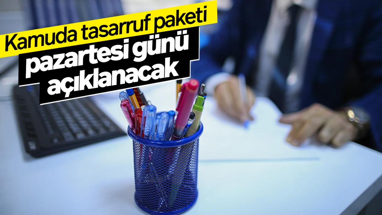 Kamuda tasarruf paketi pazartesi günü açıklanacak