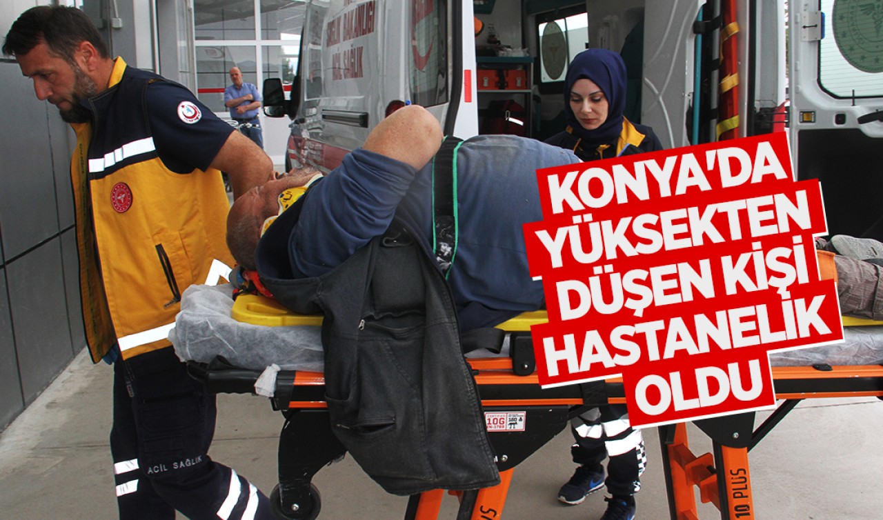 Konya'da  yüksekten düşen kişi hastanelik oldu