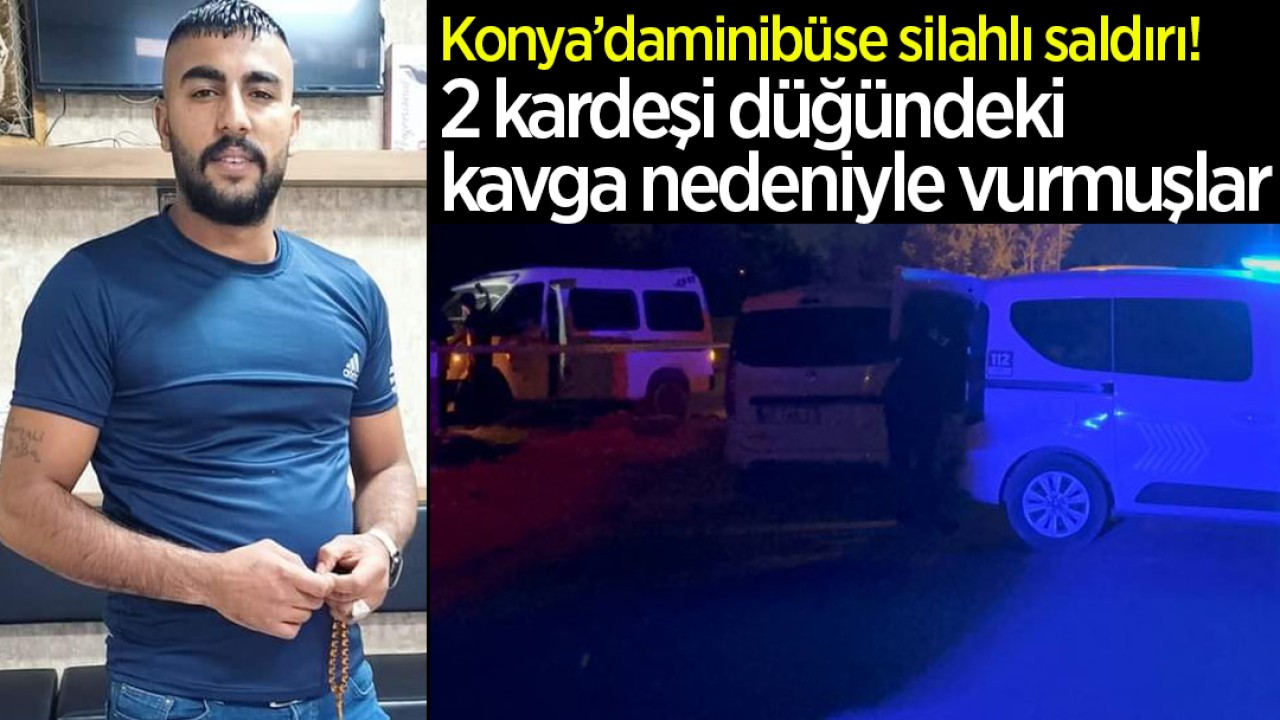 Konya’da seyir halindeki minibüse silahlı saldırı! 2 kardeşi düğündeki kavga nedeniyle vurmuşlar