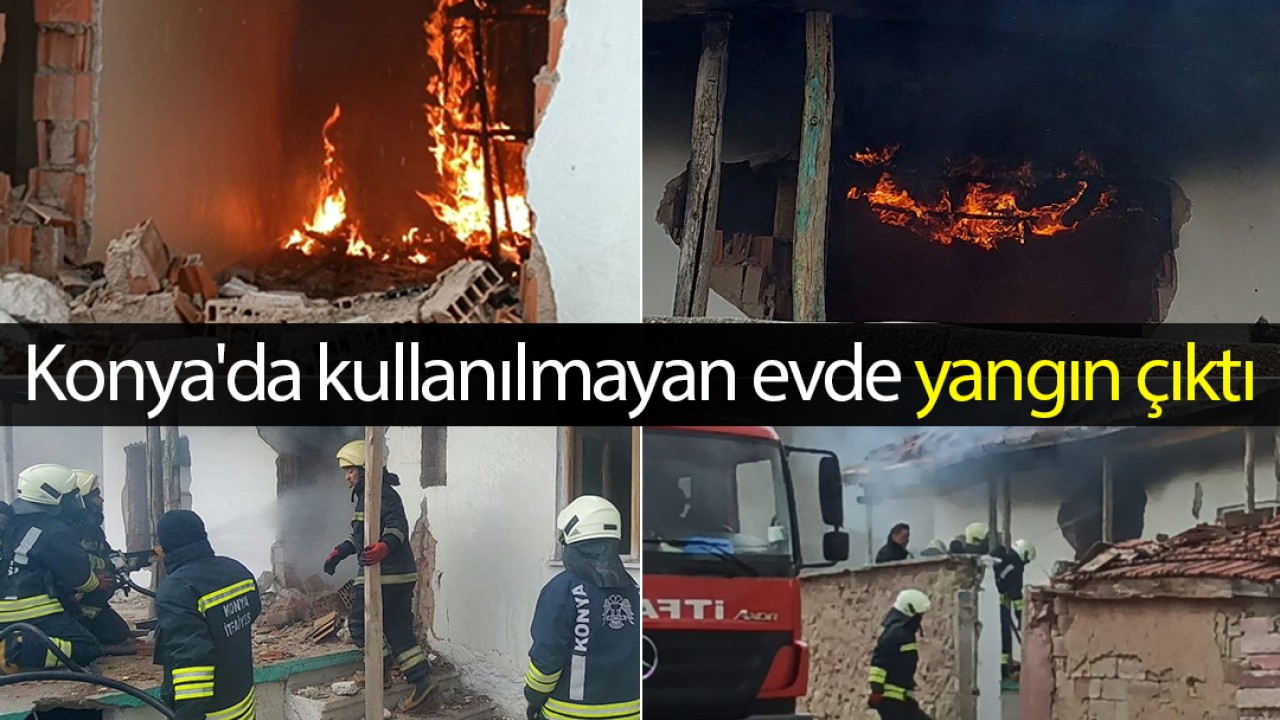 Konya'da kullanılmayan evde yangın çıktı