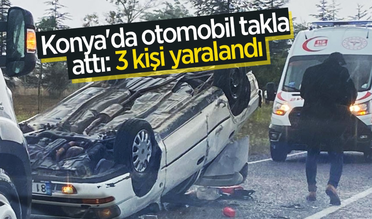 Konya'da otomobil takla attı: 3 kişi yaralandı