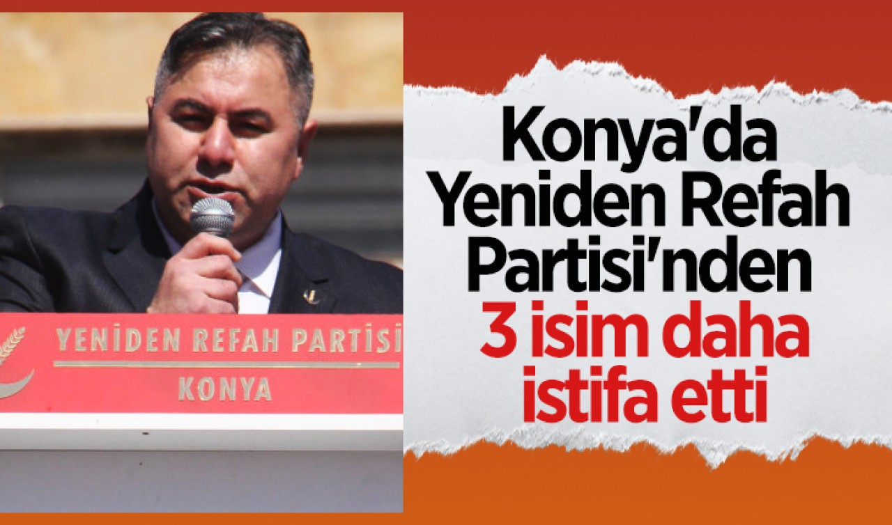 Konya'da Yeniden Refah Partisi'nden 3 isim daha istifa etti