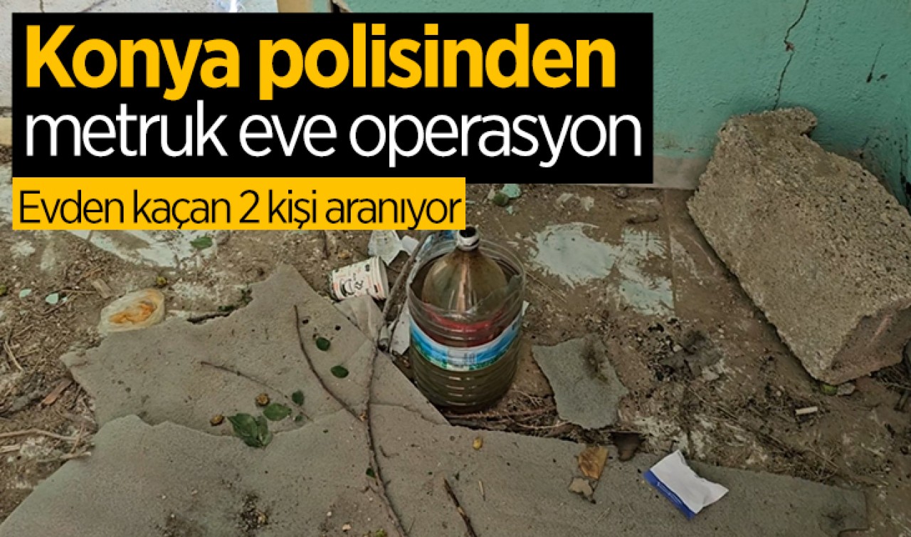 Konya polisinden metruk eve operasyon! Kaçan 2 kişi aranıyor