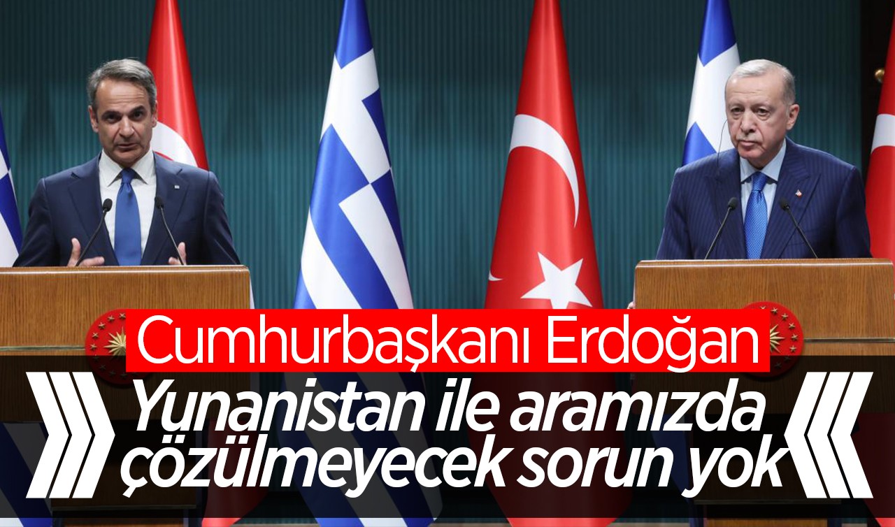 Cumhurbaşkanı Erdoğan: Yunanistan ile aramızda çözülmeyecek sorun yok