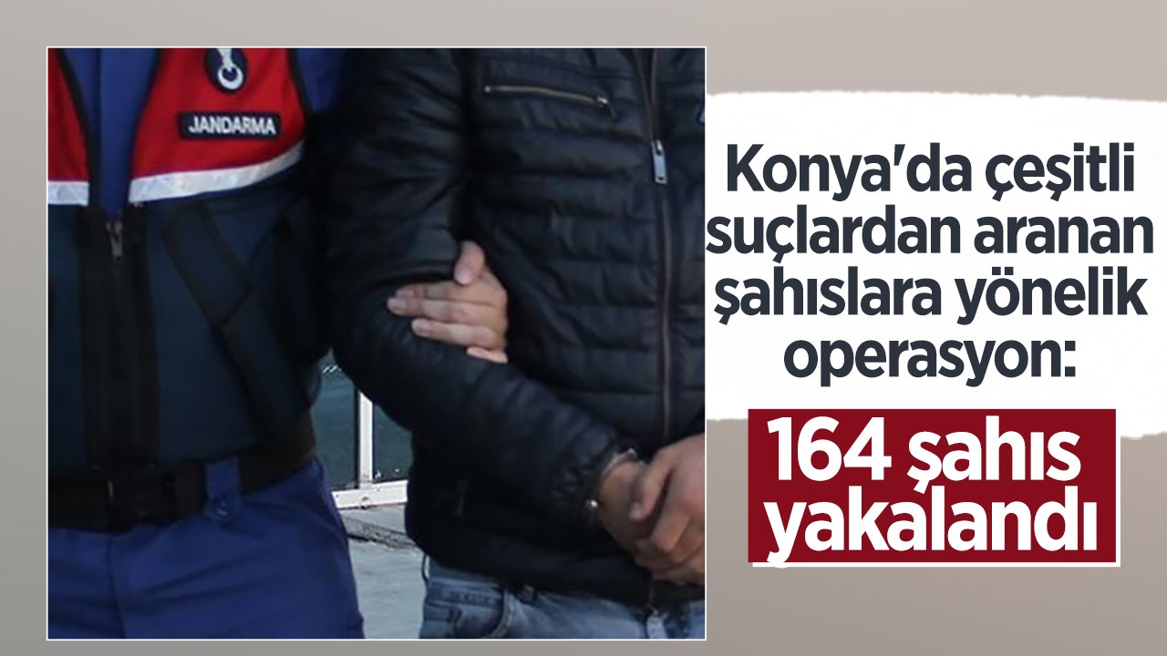 Konya’da çeşitli suçlardan aranan şahıslara yönelik operasyon: 164 şahıs yakalandı