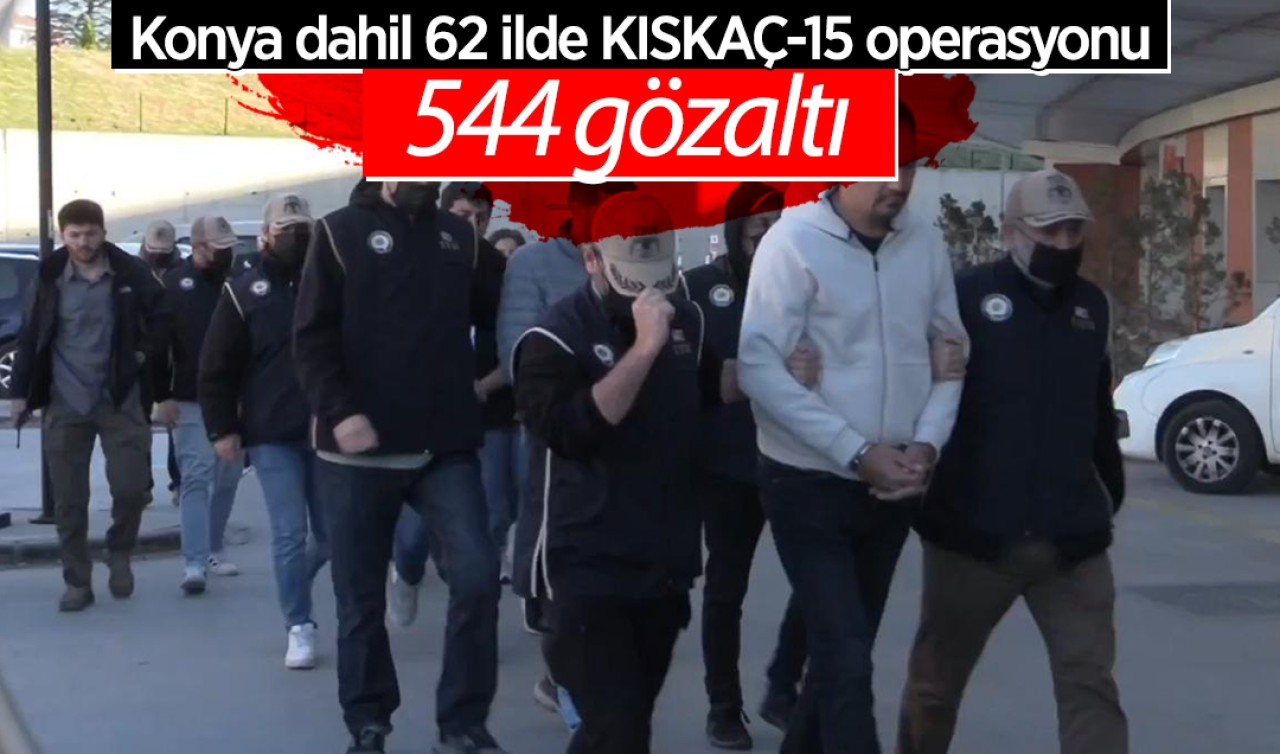 Konya dahil 62 ilde KISKAÇ-15 operasyonu: 544 gözaltı