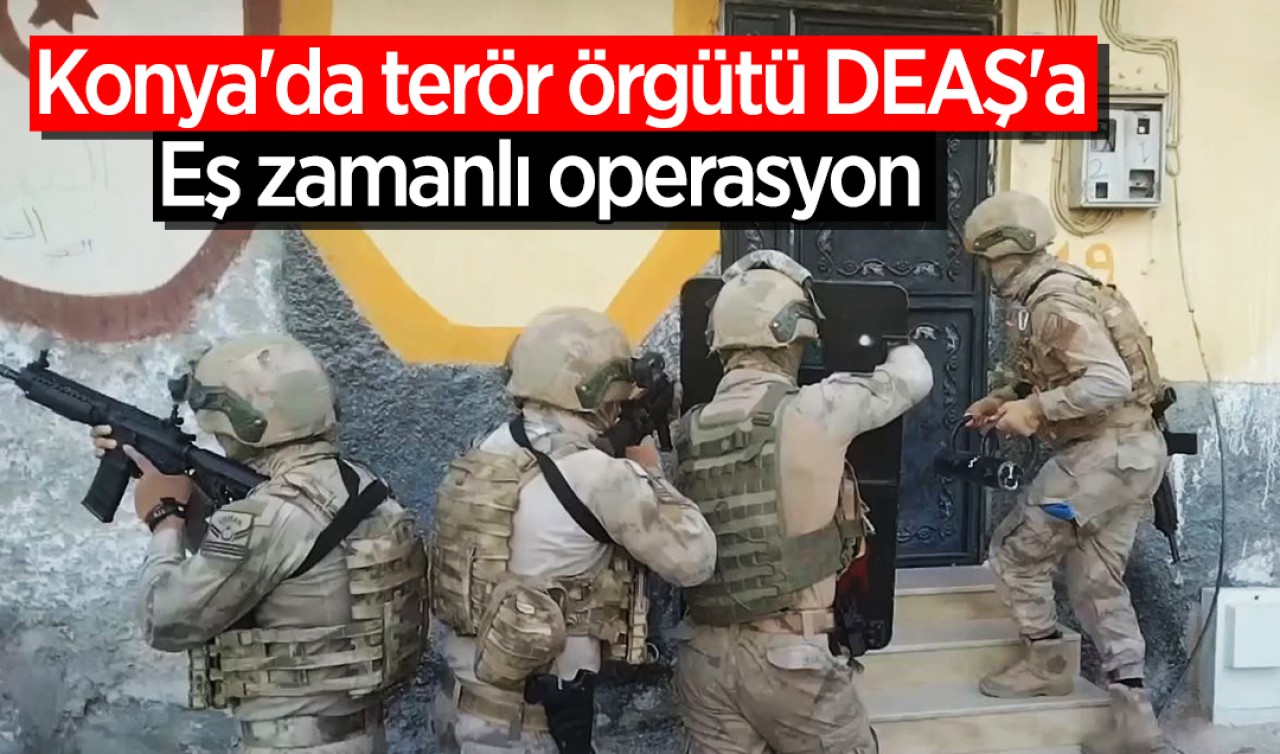 Konya'da terör örgütü DEAŞ'a eş zamanlı operasyon