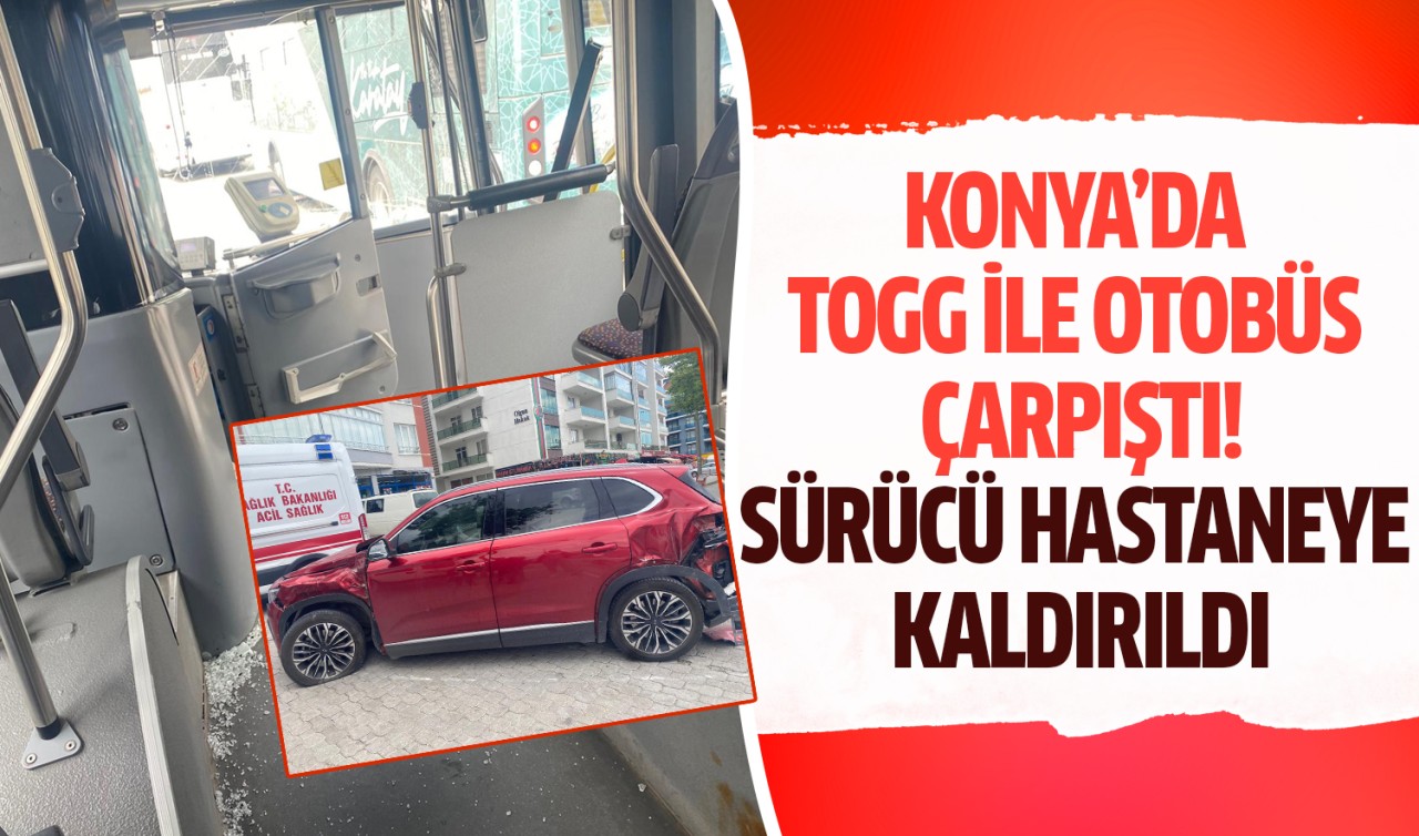 Konya’da TOGG ile otobüs çarpıştı! Sürücü hastaneye kaldırıldı