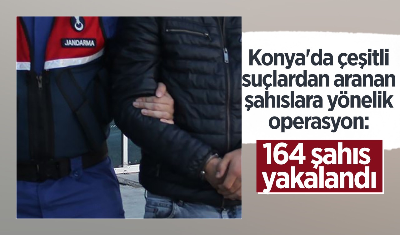 Konya'da çeşitli suçlardan aranan şahıslara yönelik operasyon: 164 şahıs yakalandı