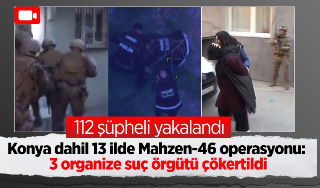 Konya dahil 13 ilde Mahzen-46 operasyonu: 3 organize suç örgütü çökertildi