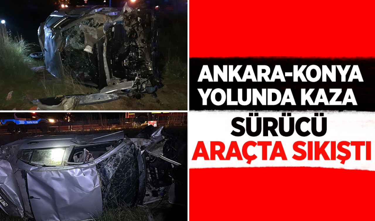 Ankara-Konya yolunda kaza: Sürücü araçta sıkıştı