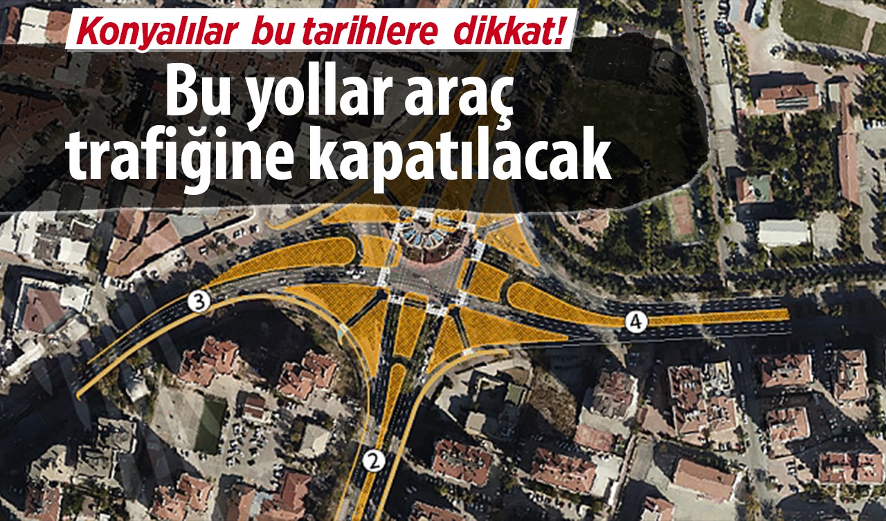 Konyalılar bu tarihlere  dikkat! Bu yollar araç trafiğine kapatılacak