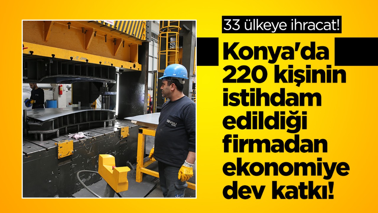 Konya'da 220 kişinin istihdam edildiği firmadan ekonomiye dev katkı! 33 ülkeye ihracat yapılıyor
