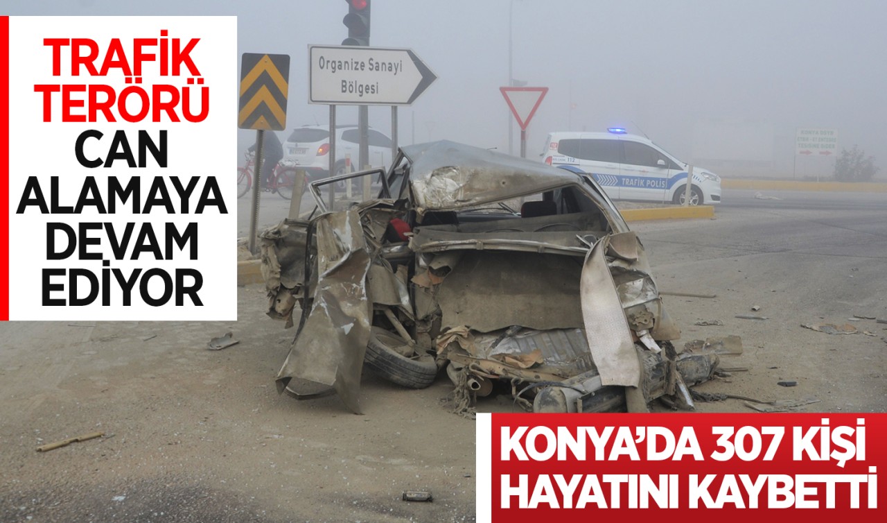 Trafik terörü can alamaya devam ediyor! Konya’da 307 kişi hayatını kaybetti