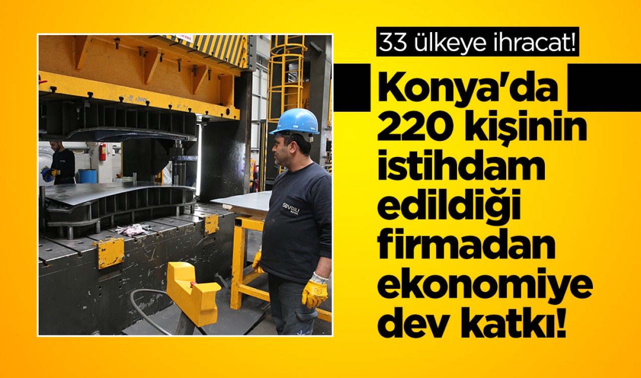Konya'da 220 kişinin istihdam edildiği firmadan ekonomiye dev katkı! 33 ülkeye ihracat yapılıyor