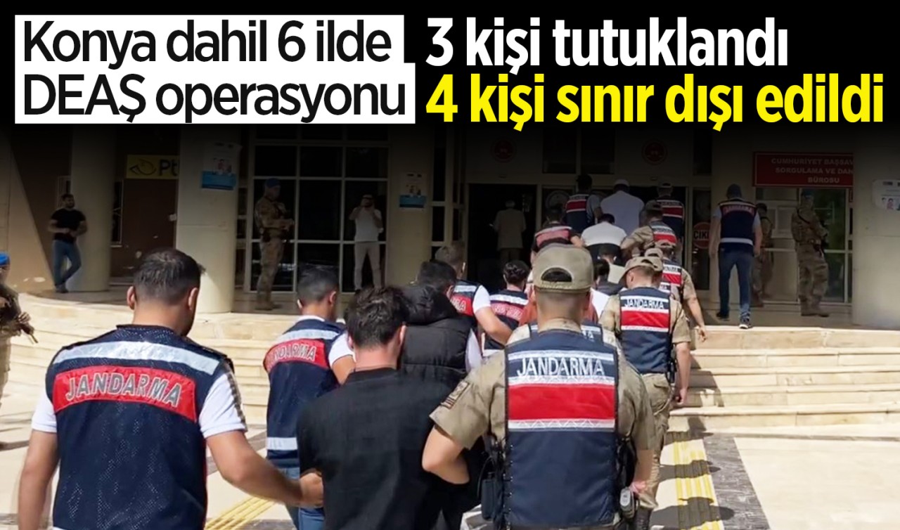 Konya dahil 6 ilde DEAŞ operasyonu: 3 kişi tutuklandı, 4 kişi sınır dışı edildi