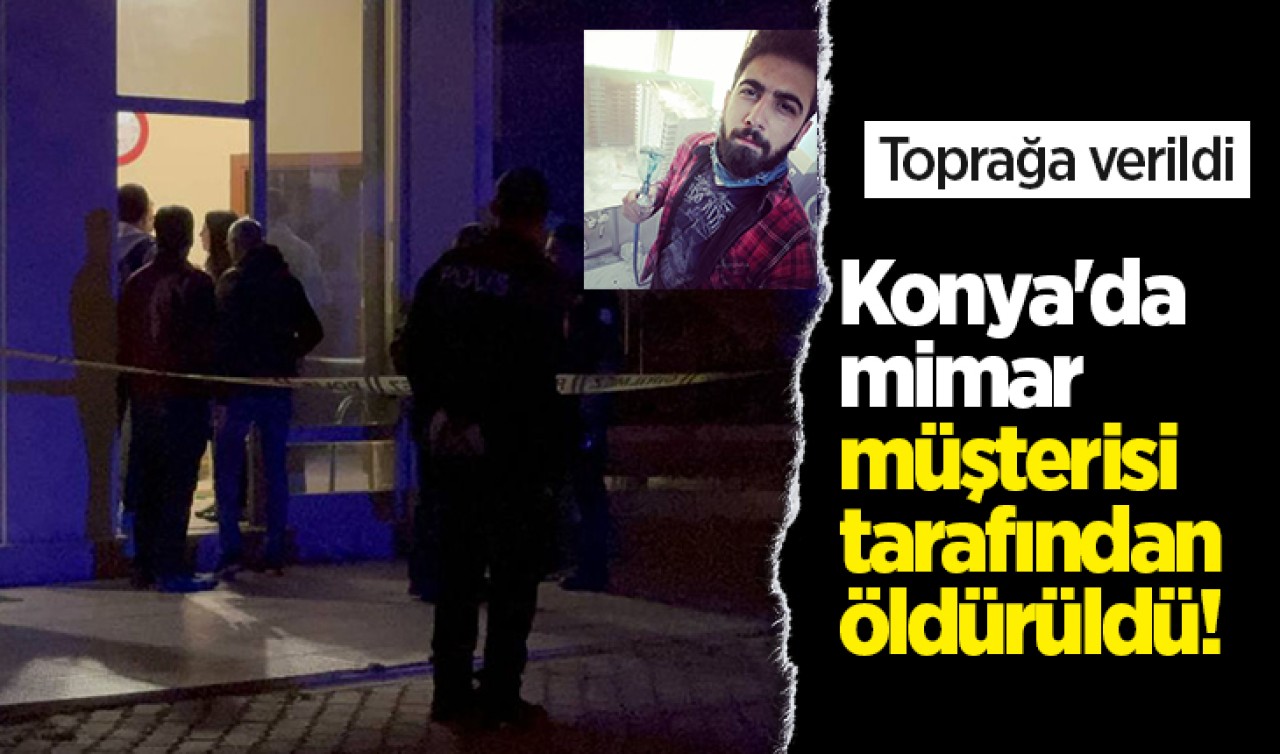 Konya'da mimar müşterisi tarafından öldürüldü! Toprağa verildi