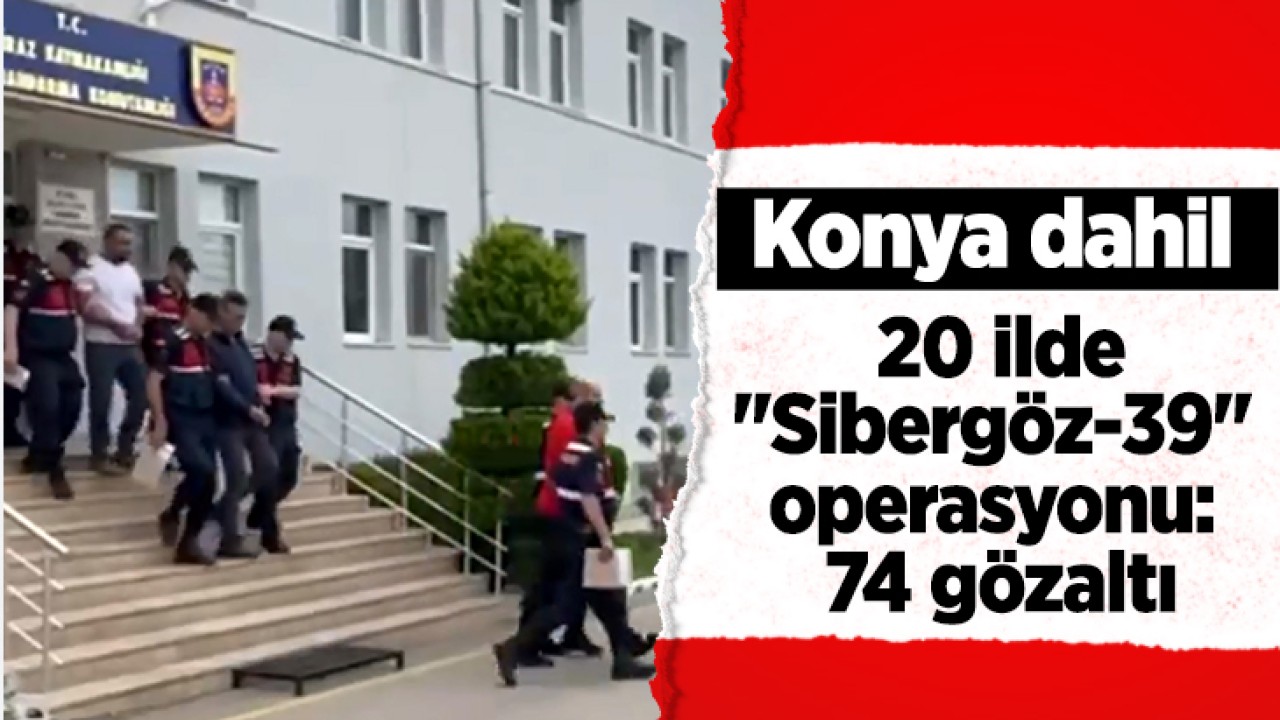 Konya dahil 20 ilde "Sibergöz-39" operasyonu: 74 gözaltı