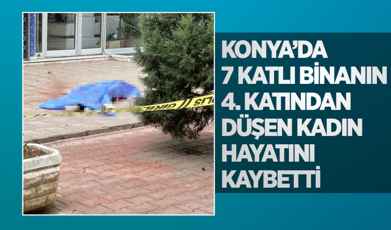 Konya’da 7 katlı binanın 4. katından düşen kadın hayatını kaybetti