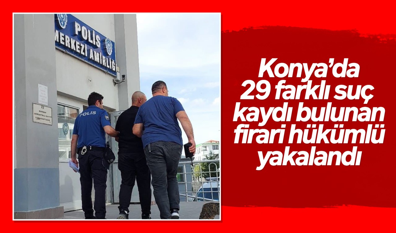 Konya'da 29 farklı suç kaydı bulunan firari hükümlü yakalandı