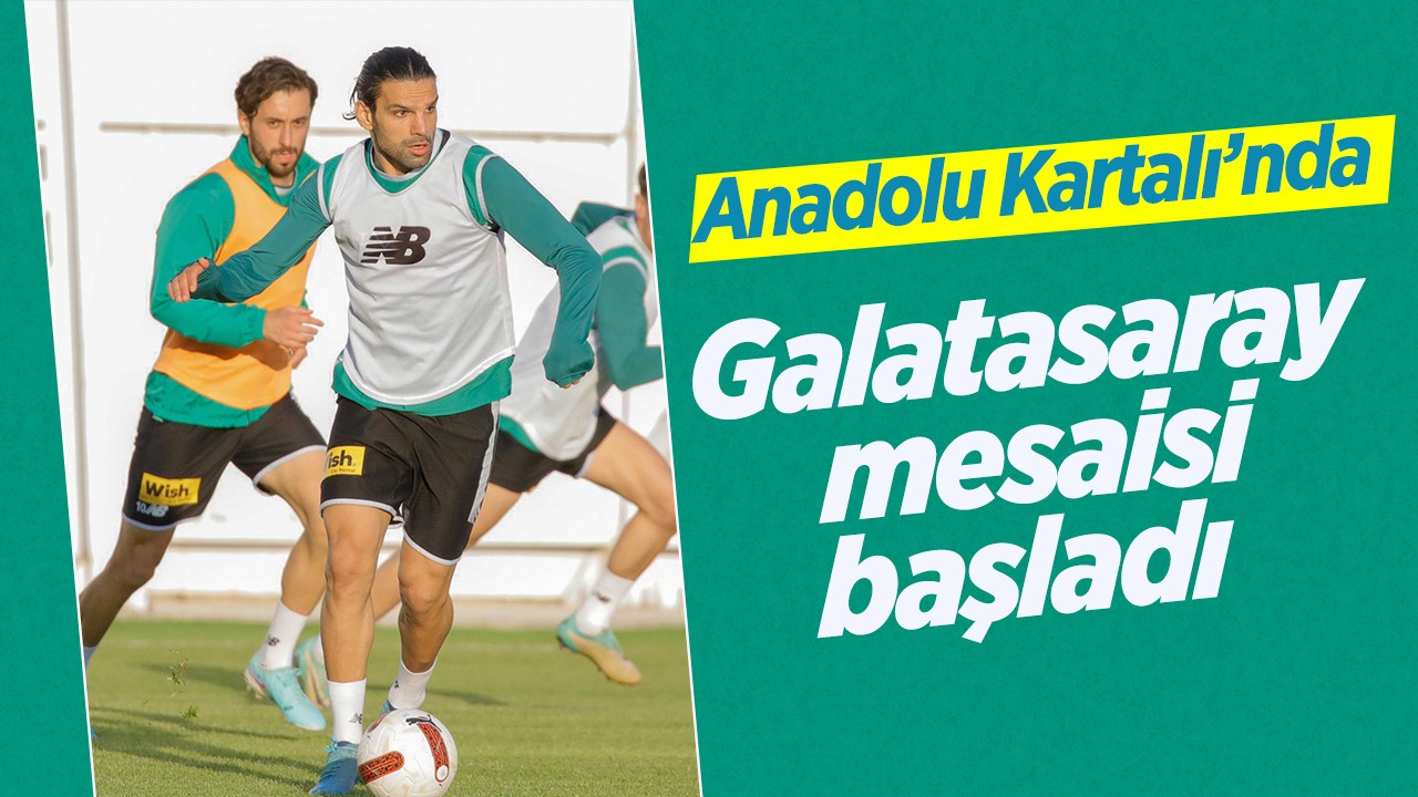 Anadolu Kartalı’nda Galatasaray mesaisi başladı