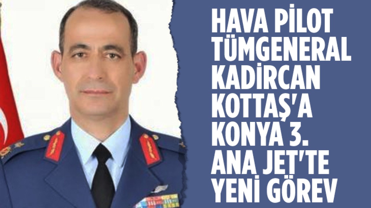 Hava Pilot Tümgeneral Kadircan Kottaş'a Konya 3. Ana Jet'te yeni görev