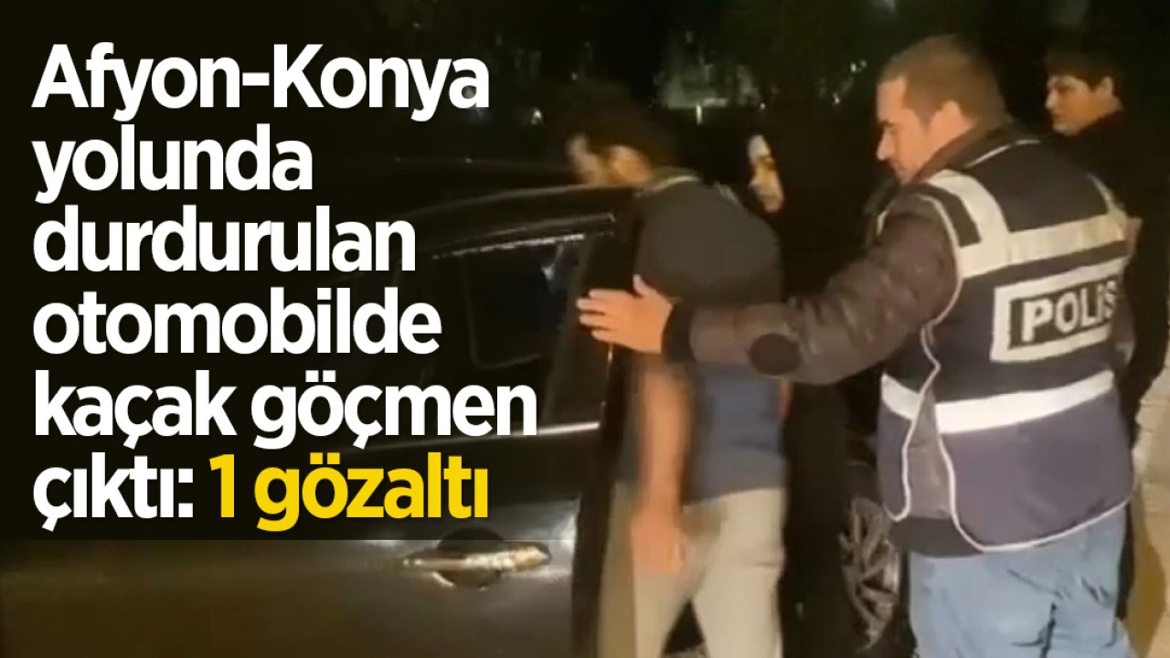 Afyon-Konya yolunda durdurulan otomobilde kaçak göçmen çıktı: 1 gözaltı