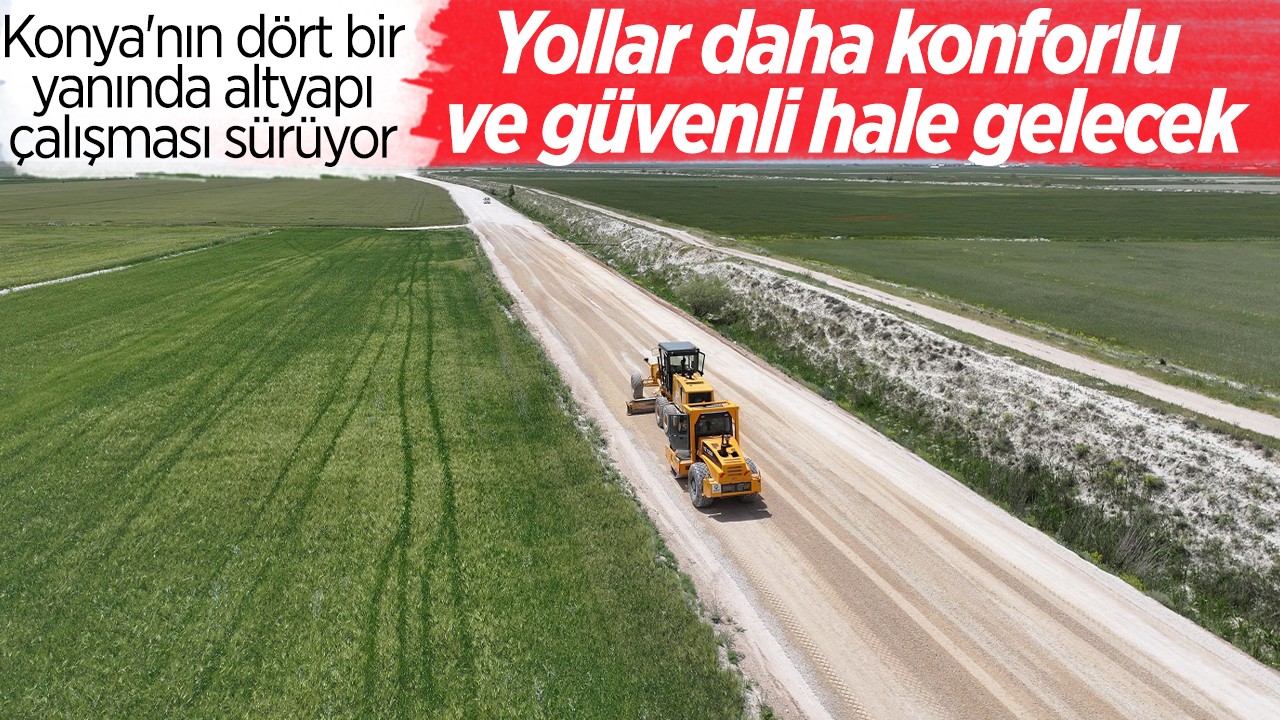 Konya'nın dört bir yanında altyapı çalışması sürüyor: Yollar daha konforlu ve güvenli hale gelecek