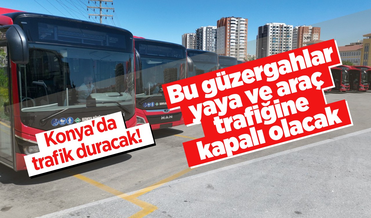 Konya'da trafik duracak! Bu güzergahlar yaya ve araç trafiğine kapalı olacak