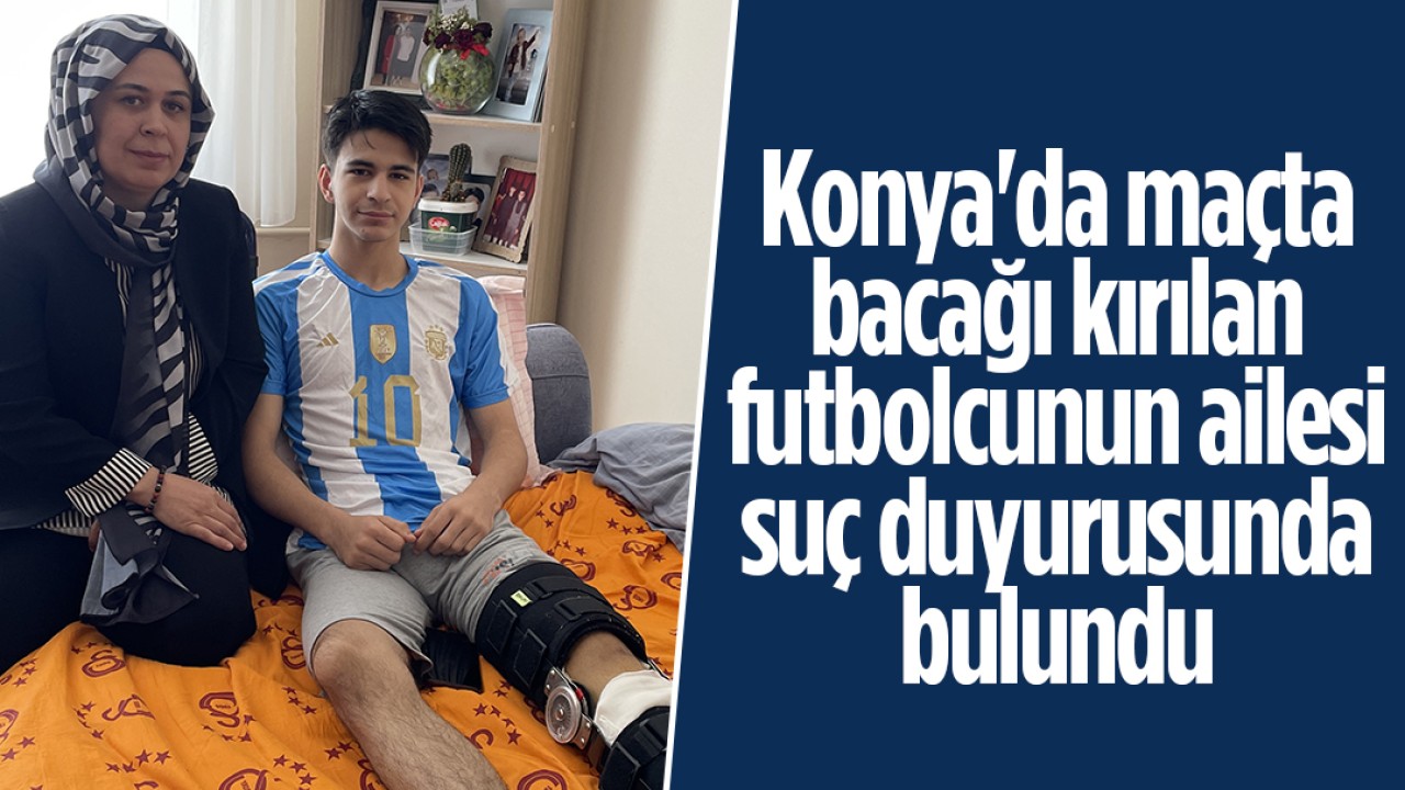 Konya’da maçta bacağı kırılan futbolcunun ailesi suç duyurusunda bulundu