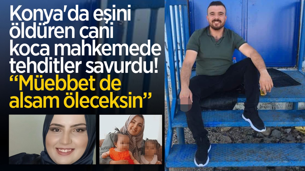 Konya’da eşini öldüren cani koca mahkemede tehditler savurdu: Müebbet de alsam öleceksin