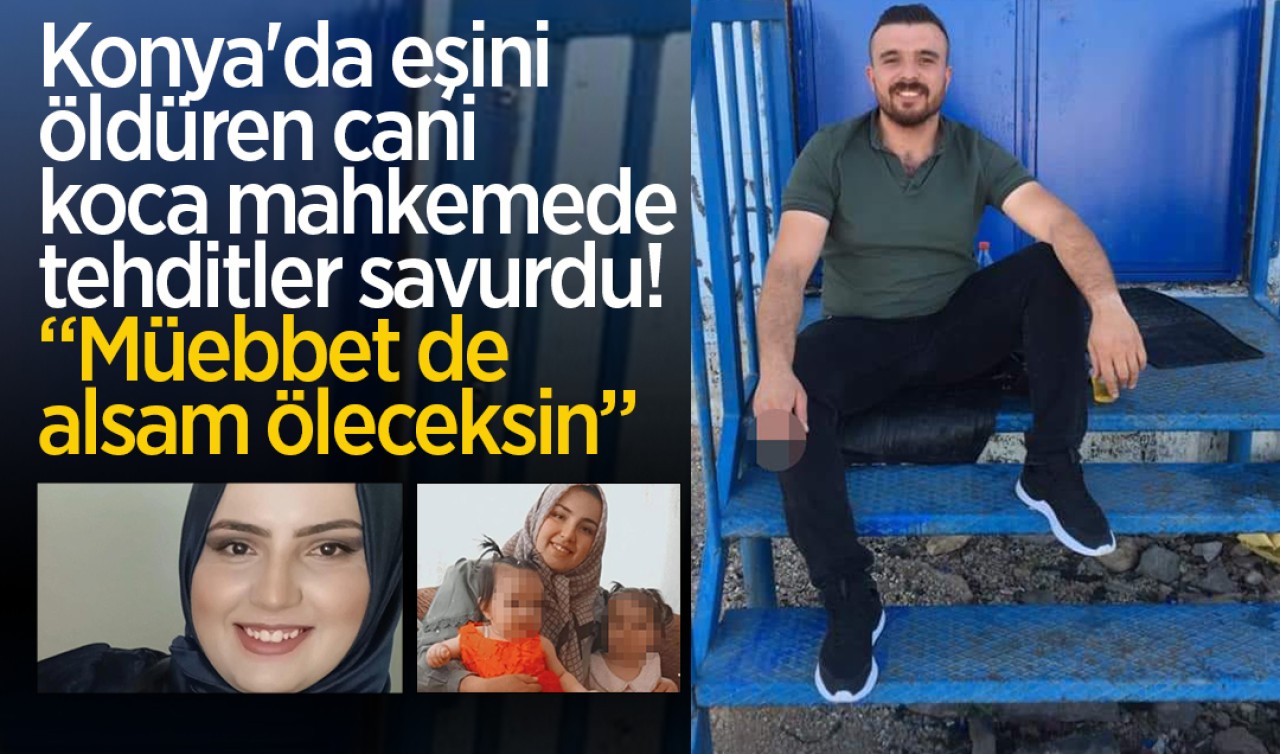 Konya'da eşini öldüren cani koca mahkemede tehditler savurdu: Müebbet de alsam öleceksin