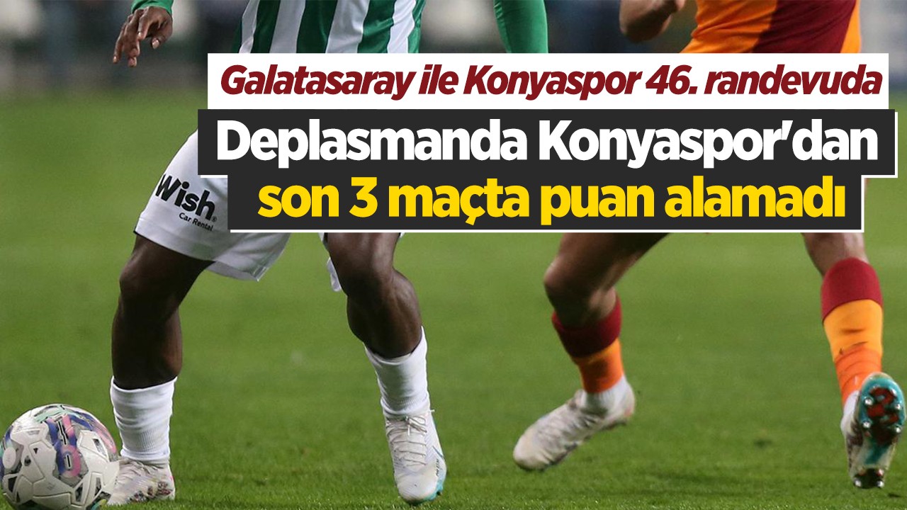 Galatasaray ile Konyaspor 46. randevuda: Deplasmanda Konyaspor'dan son 3 maçta puan alamadı