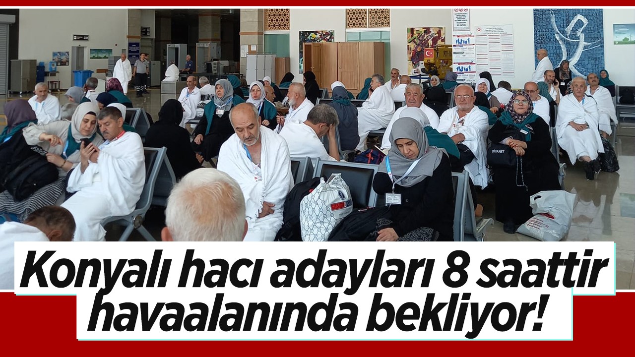 Konyalı hacı adayları 8 saattir havaalanında bekliyor!