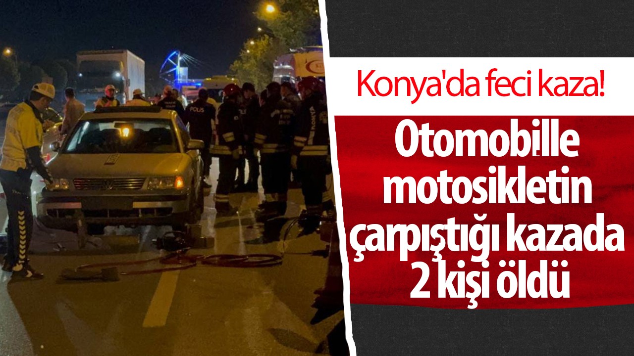 Konya'da feci kaza! Otomobille motosikletin çarpıştığı kazada 2 kişi öldü