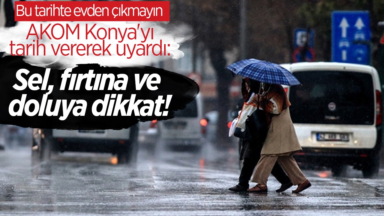 AKOM Konya'yı tarih vererek uyardı: Sel, fırtına ve doluya dikkat!