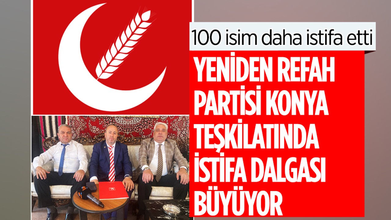 Yeniden refah partisi Konya teşkilatında istifa dalgası büyüyor! 100 isim daha istifa etti