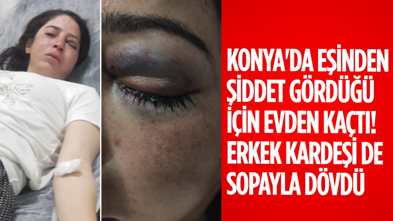 Konya'da eşinden şiddet gördüğü için evden kaçtı! Erkek kardeşi de sopayla dövdü