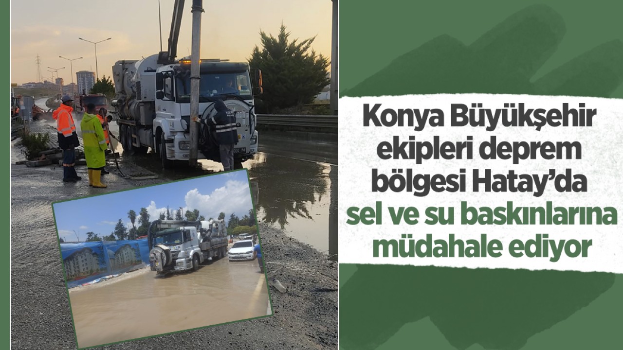 Konya Büyükşehir ekipleri deprem bölgesi Hatay’da sel ve su baskınlarına müdahale ediyor