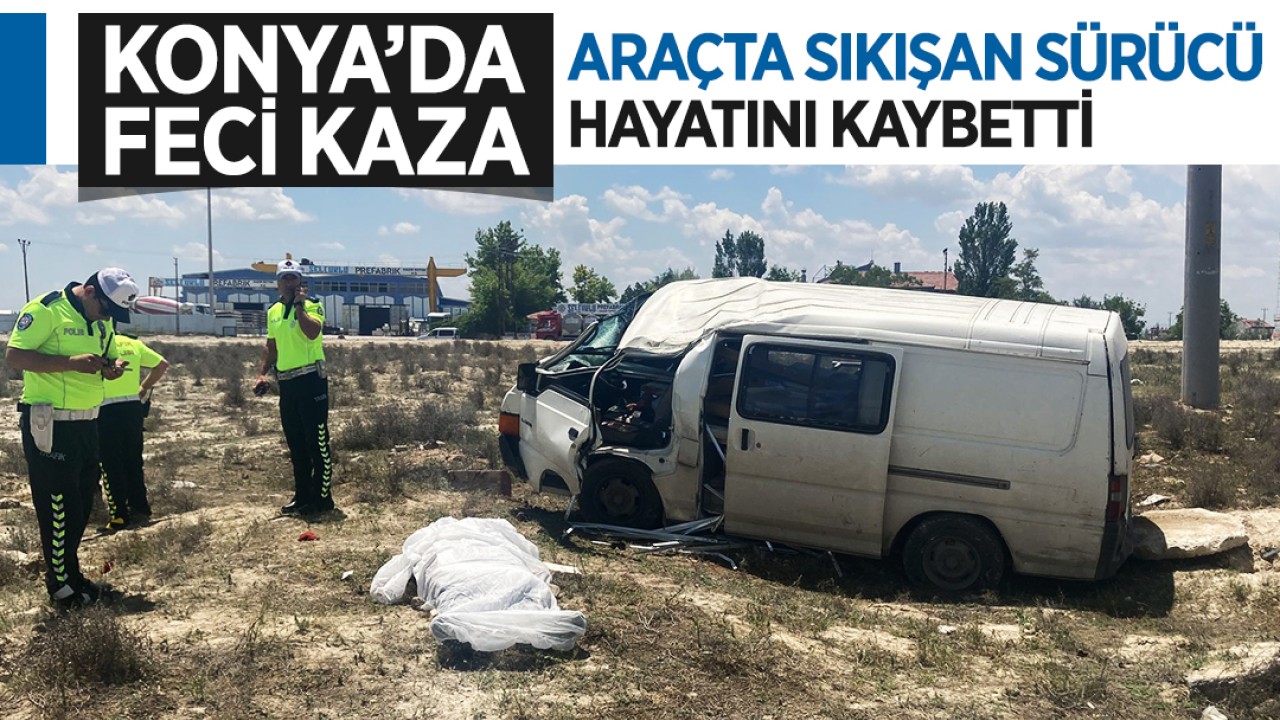Konya’da feci kaza: Araçta sıkışan sürücü hayatını kaybetti