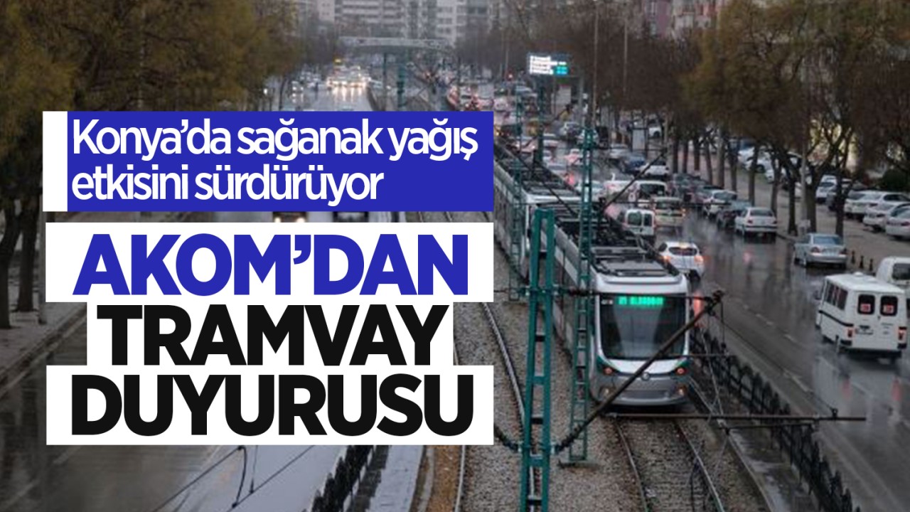 Konya'daki sağanak nedeniyle AKOM'dan tramvay duyurusu!