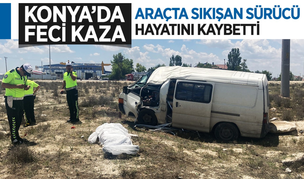 Konya'da feci kaza: Araçta sıkışan sürücü hayatını kaybetti