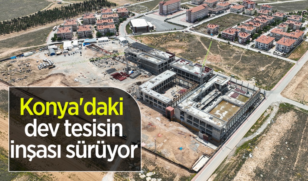 Konya'daki dev tesisin inşası sürüyor 
