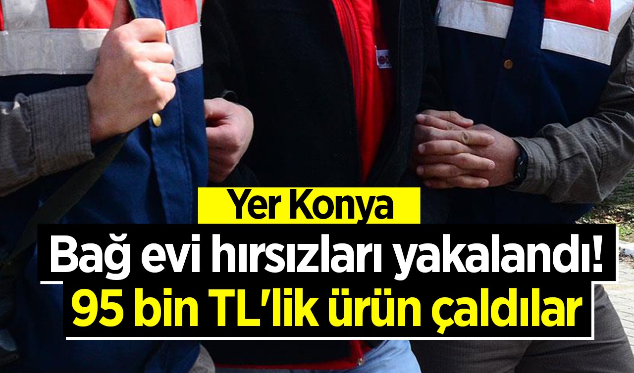 Yer Konya! 95 bin TL'lik malzeme çaldılar: Bağ evi hırsızları yakalandı