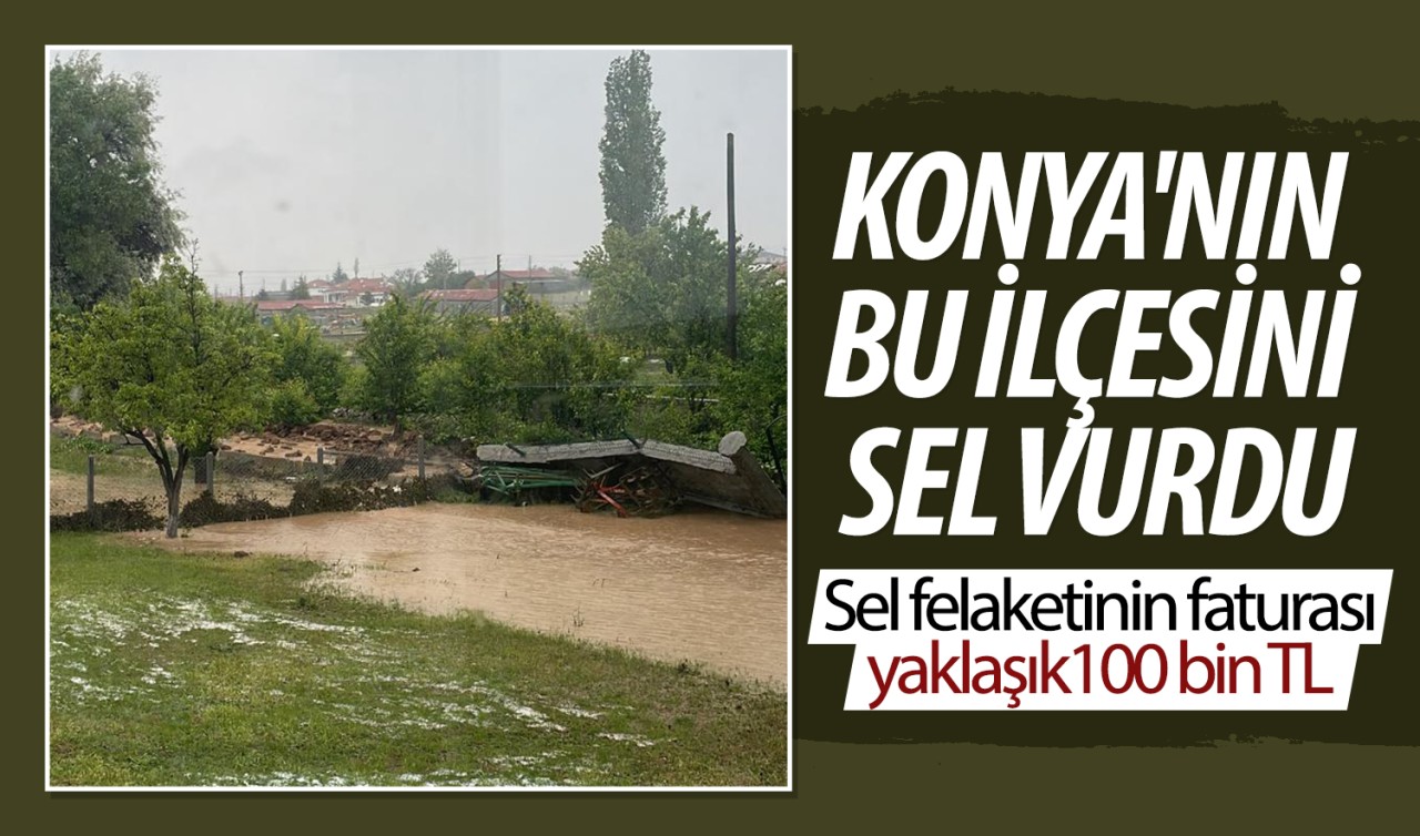 Konya'nın bu ilçesini sel vurdu: Sel felaketinin faturası 100 bin TL