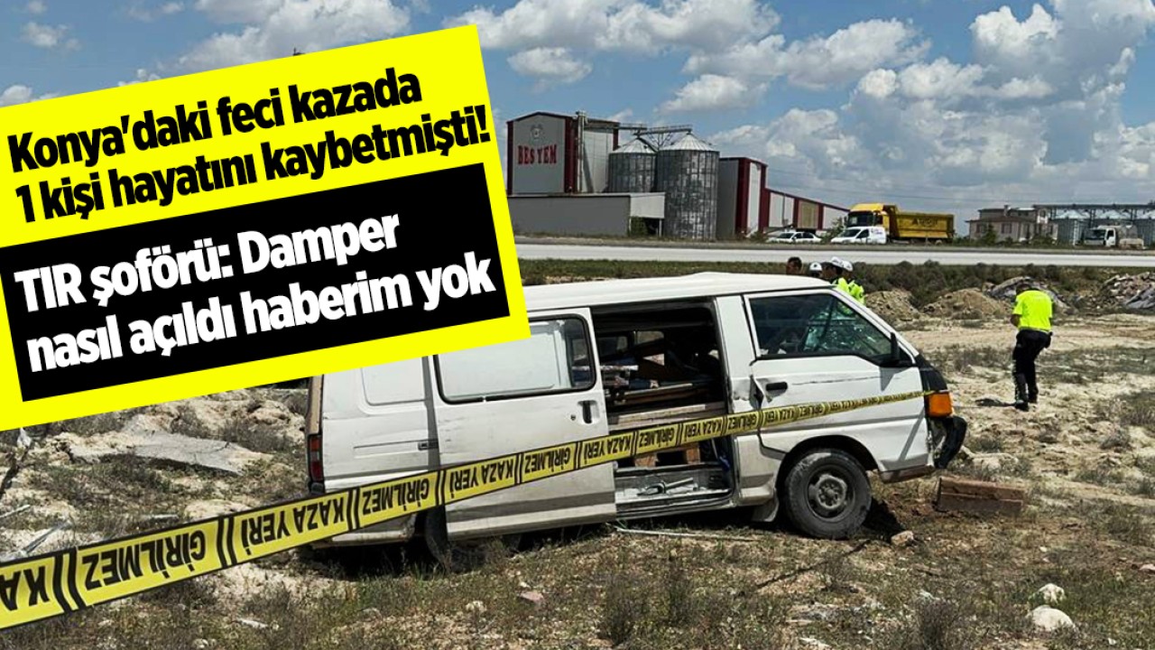 Konya’daki feci kazada 1 kişi hayatını kaybetmişti! TIR şoförü: Damper nasıl açıldı haberim yok